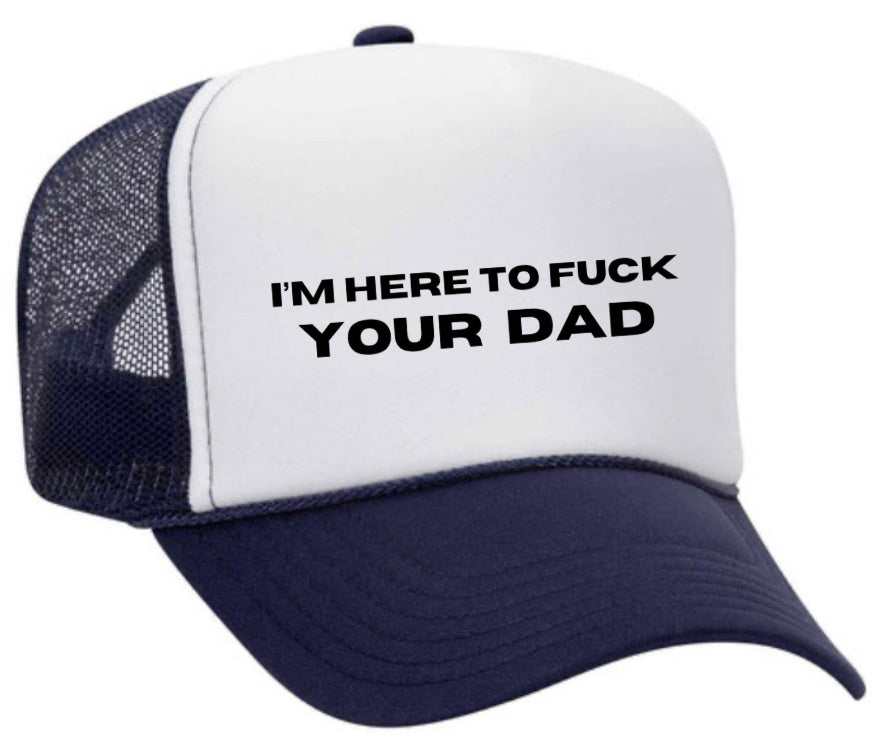 I’m Here To Fuck Your Dad Trucker Hat