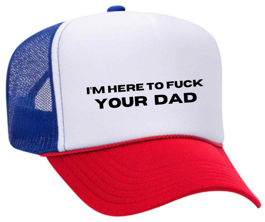 I’m Here To Fuck Your Dad Trucker Hat