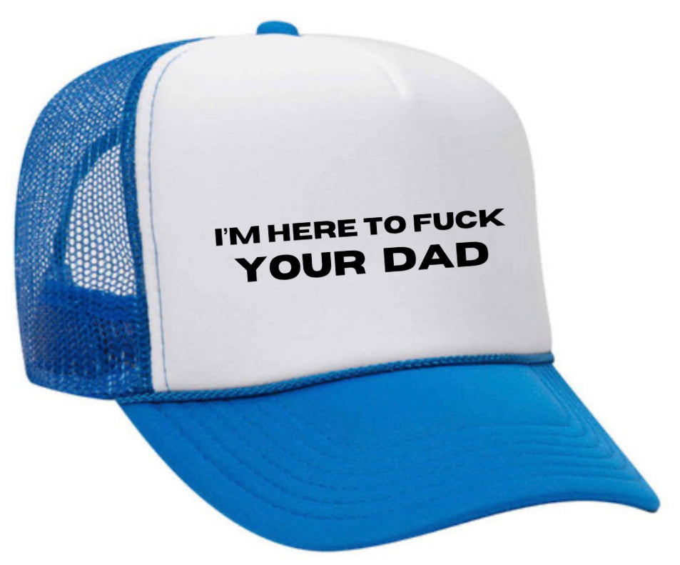 I’m Here To Fuck Your Dad Trucker Hat