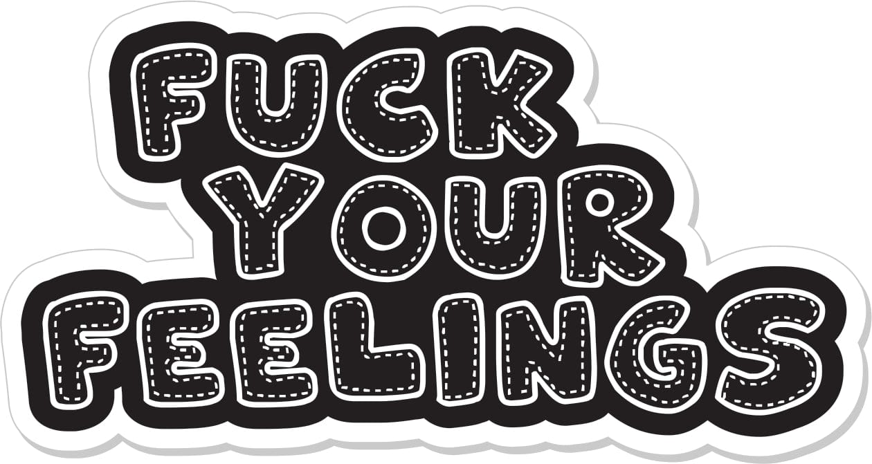 Fuck Your Feelings  - 4" Sticker