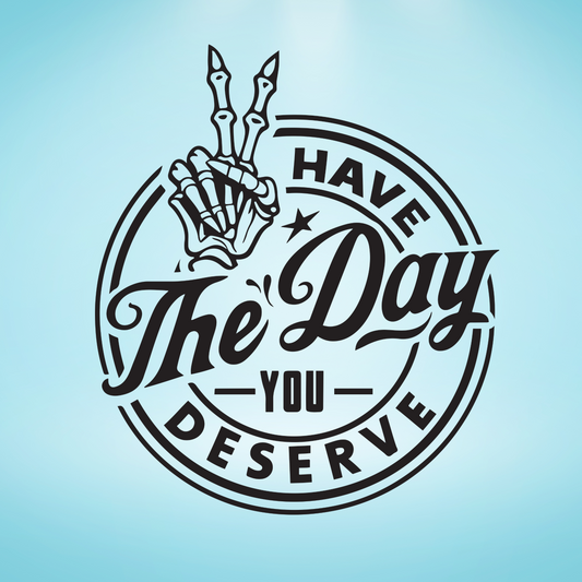 Have The Day You Deserve