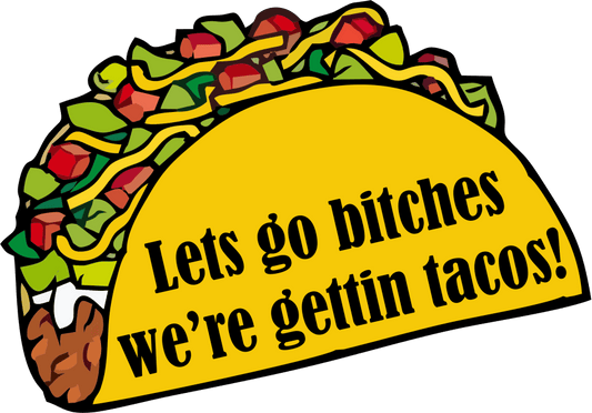 Let's Go Bitches, We're Gettin' Tacos- 3 inch Sticker