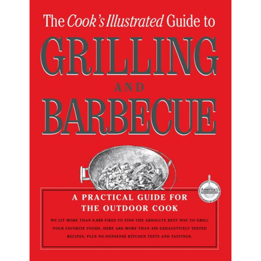 Cook's Illustrated Guide To Grilling And Barbecue: A Practical Guide for the Outdoor Cook