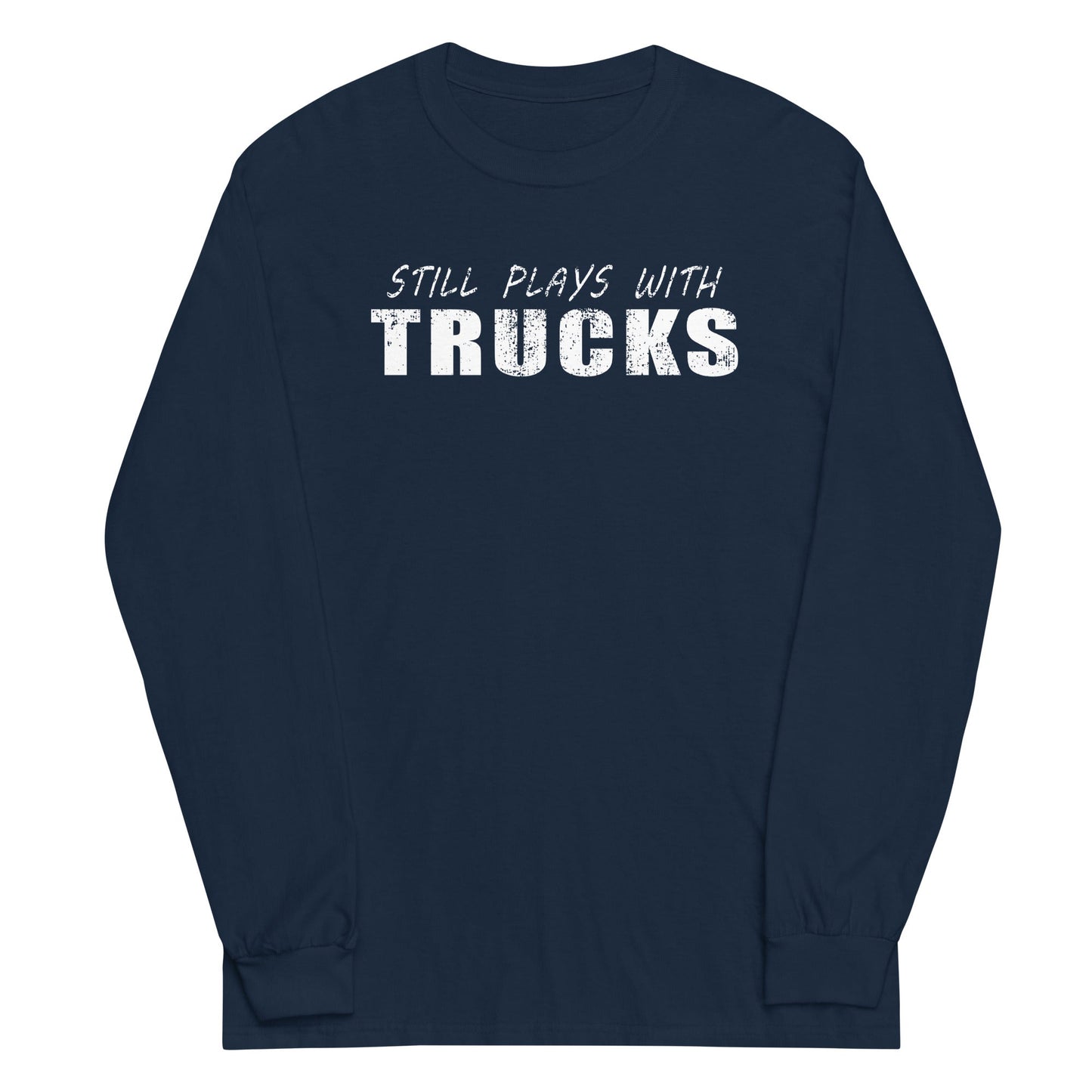 Still Plays With Trucks Long Sleeve Shirt