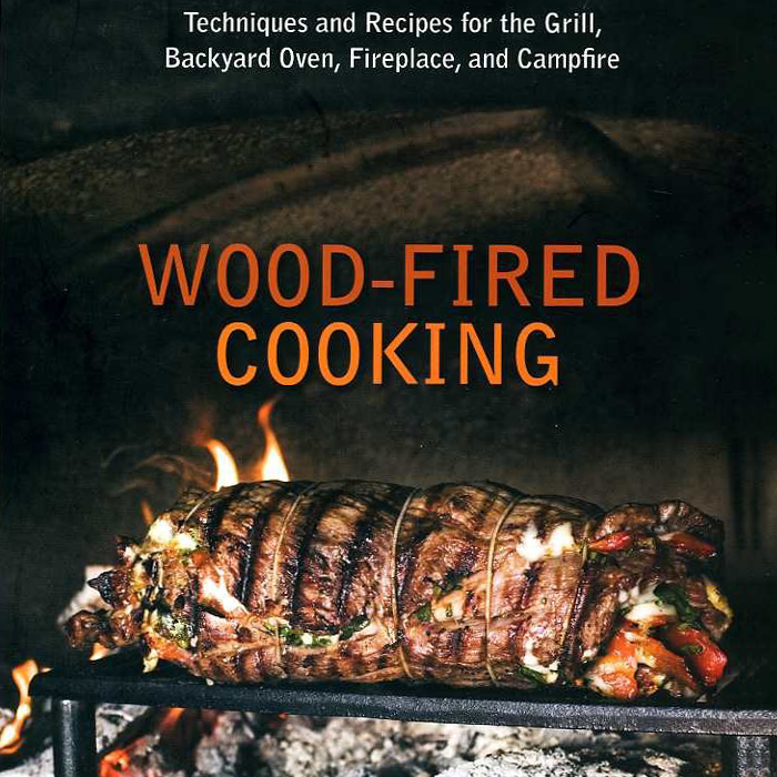 Wood-Fired Cooking: Techniques and Recipes for the Grill, Backyard Oven, Fireplace, and Campfire